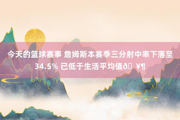 今天的篮球赛事 詹姆斯本赛季三分射中率下落至34.5% 已低于生活平均值🥶