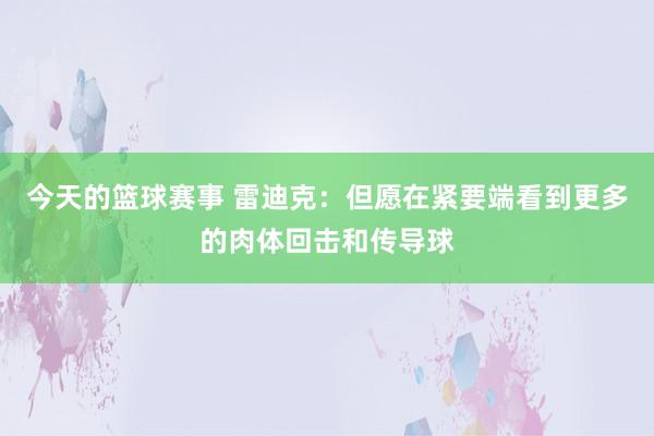 今天的篮球赛事 雷迪克：但愿在紧要端看到更多的肉体回击和传导球