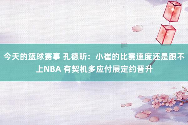 今天的篮球赛事 孔德昕：小崔的比赛速度还是跟不上NBA 有契机多应付展定约晋升