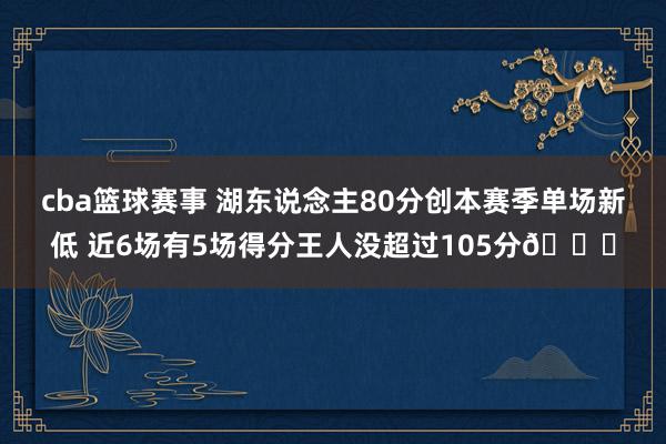 cba篮球赛事 湖东说念主80分创本赛季单场新低 近6场有5场得分王人没超过105分😑