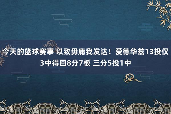 今天的篮球赛事 以致毋庸我发达！爱德华兹13投仅3中得回8分7板 三分5投1中