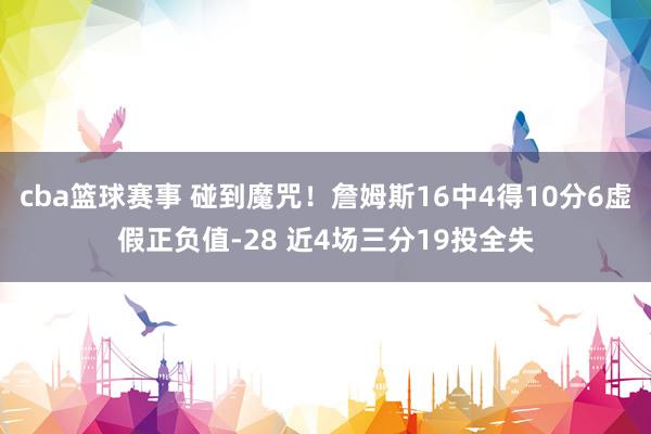 cba篮球赛事 碰到魔咒！詹姆斯16中4得10分6虚假正负值-28 近4场三分19投全失