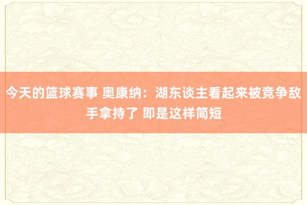 今天的篮球赛事 奥康纳：湖东谈主看起来被竞争敌手拿持了 即是这样简短