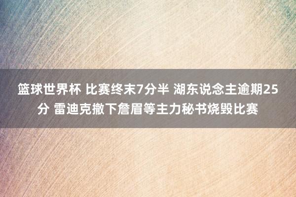 篮球世界杯 比赛终末7分半 湖东说念主逾期25分 雷迪克撤下詹眉等主力秘书烧毁比赛