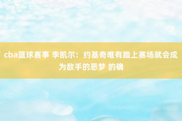 cba篮球赛事 李凯尔：约基奇唯有踏上赛场就会成为敌手的恶梦 的确