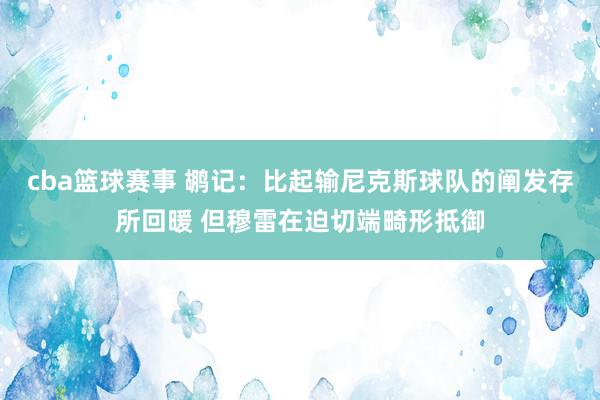 cba篮球赛事 鹕记：比起输尼克斯球队的阐发存所回暖 但穆雷在迫切端畸形抵御