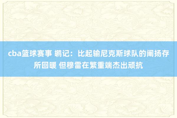 cba篮球赛事 鹕记：比起输尼克斯球队的阐扬存所回暖 但穆雷在繁重端杰出顽抗