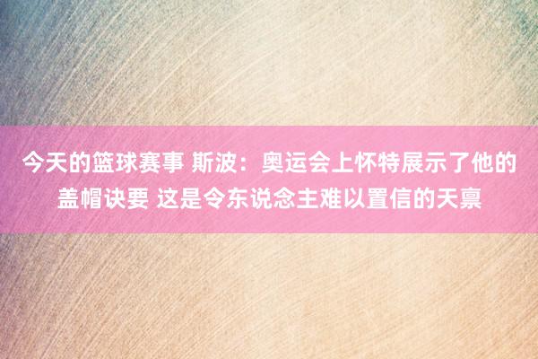 今天的篮球赛事 斯波：奥运会上怀特展示了他的盖帽诀要 这是令东说念主难以置信的天禀