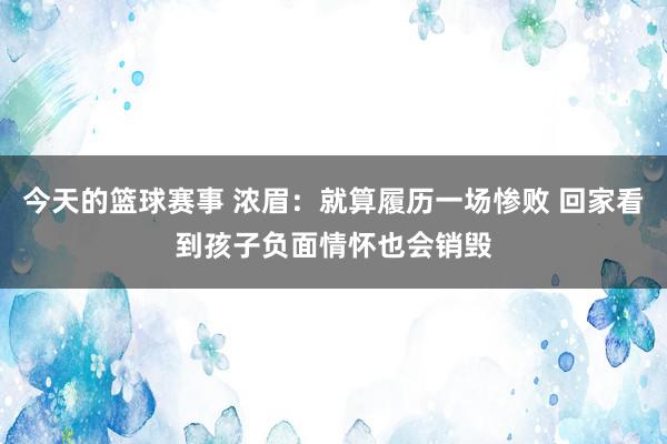 今天的篮球赛事 浓眉：就算履历一场惨败 回家看到孩子负面情怀也会销毁