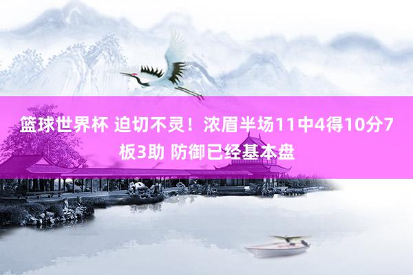 篮球世界杯 迫切不灵！浓眉半场11中4得10分7板3助 防御已经基本盘