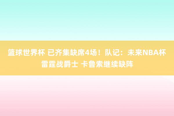 篮球世界杯 已齐集缺席4场！队记：未来NBA杯雷霆战爵士 卡